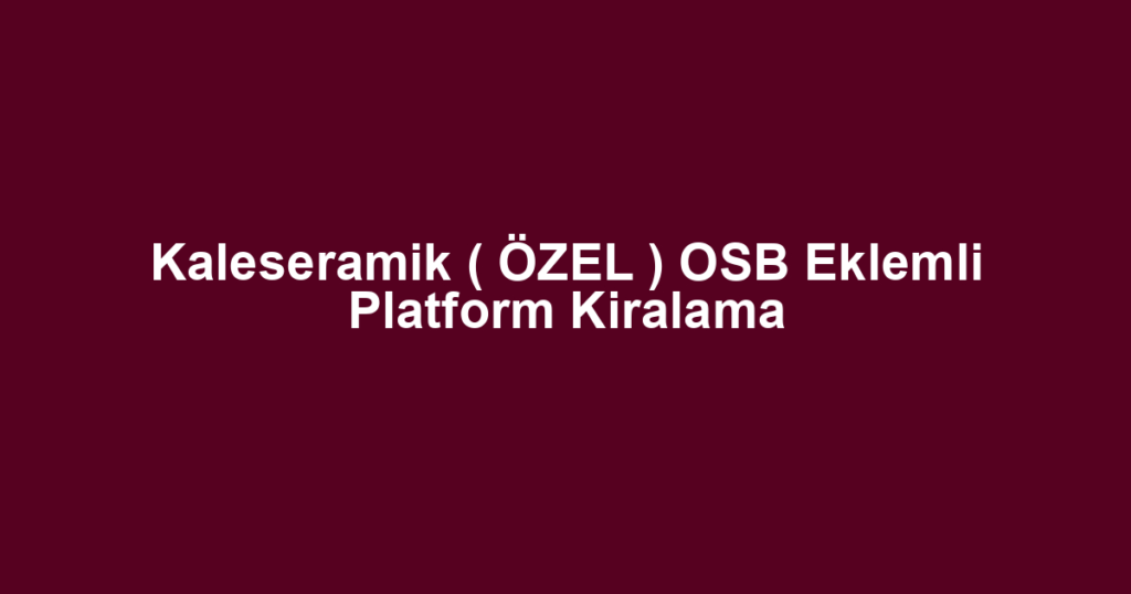 Kaleseramik ( ÖZEL ) OSB Eklemli Platform Kiralama