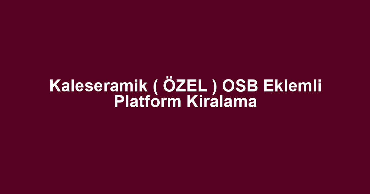 Kaleseramik ( ÖZEL ) OSB Eklemli Platform Kiralama