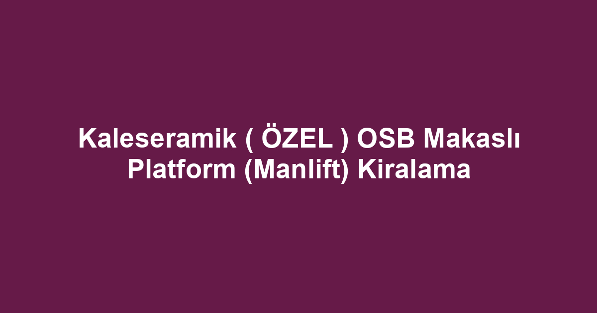 Kaleseramik ( ÖZEL ) OSB Makaslı Platform (Manlift) Kiralama
