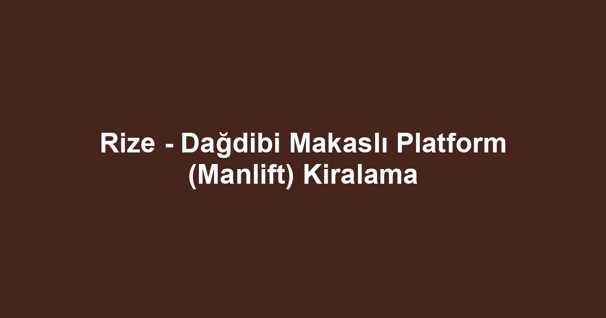 Rize - Dağdibi Makaslı Platform (Manlift) Kiralama