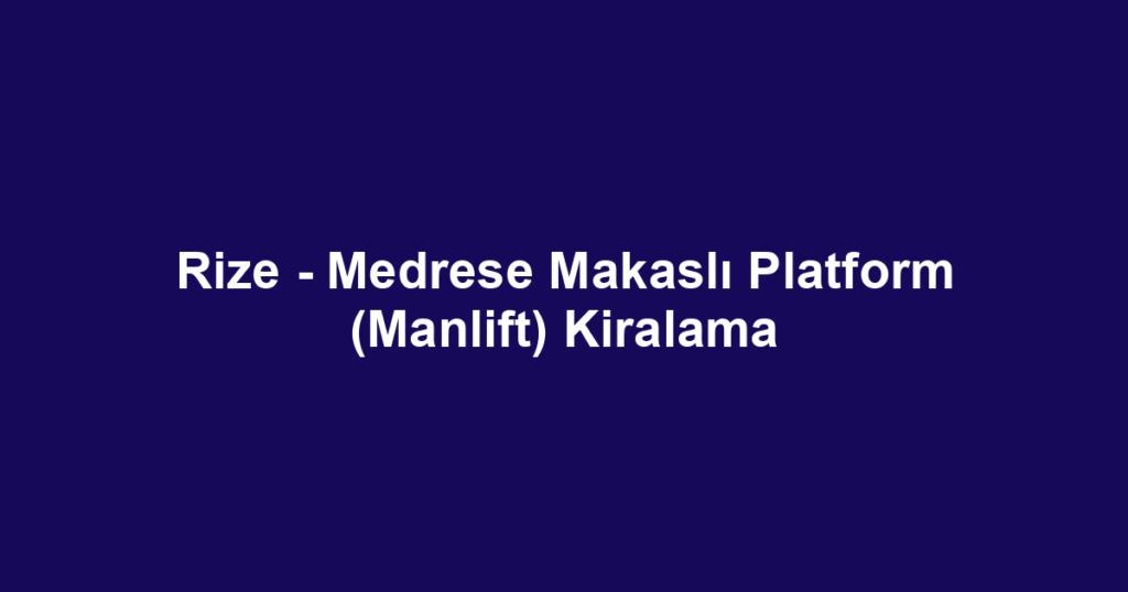 Rize - Medrese Makaslı Platform (Manlift) Kiralama