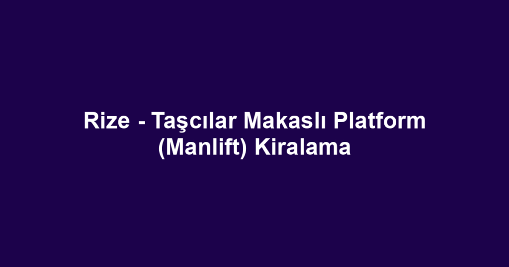 Rize - Taşcılar Makaslı Platform (Manlift) Kiralama