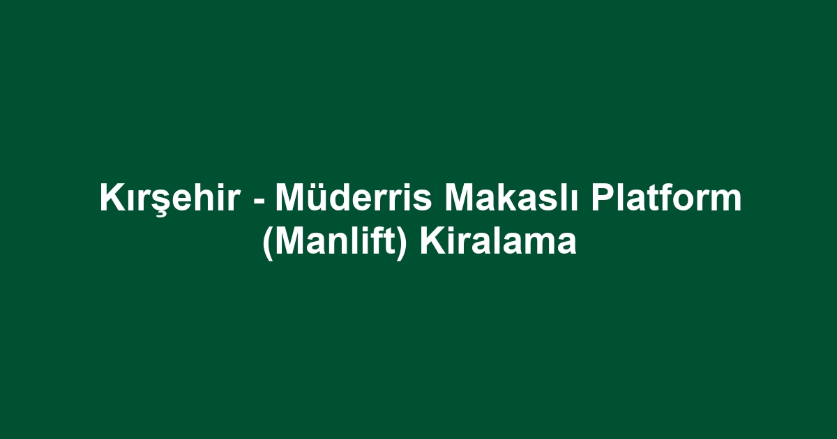 Kırşehir - Müderris Makaslı Platform (Manlift) Kiralama