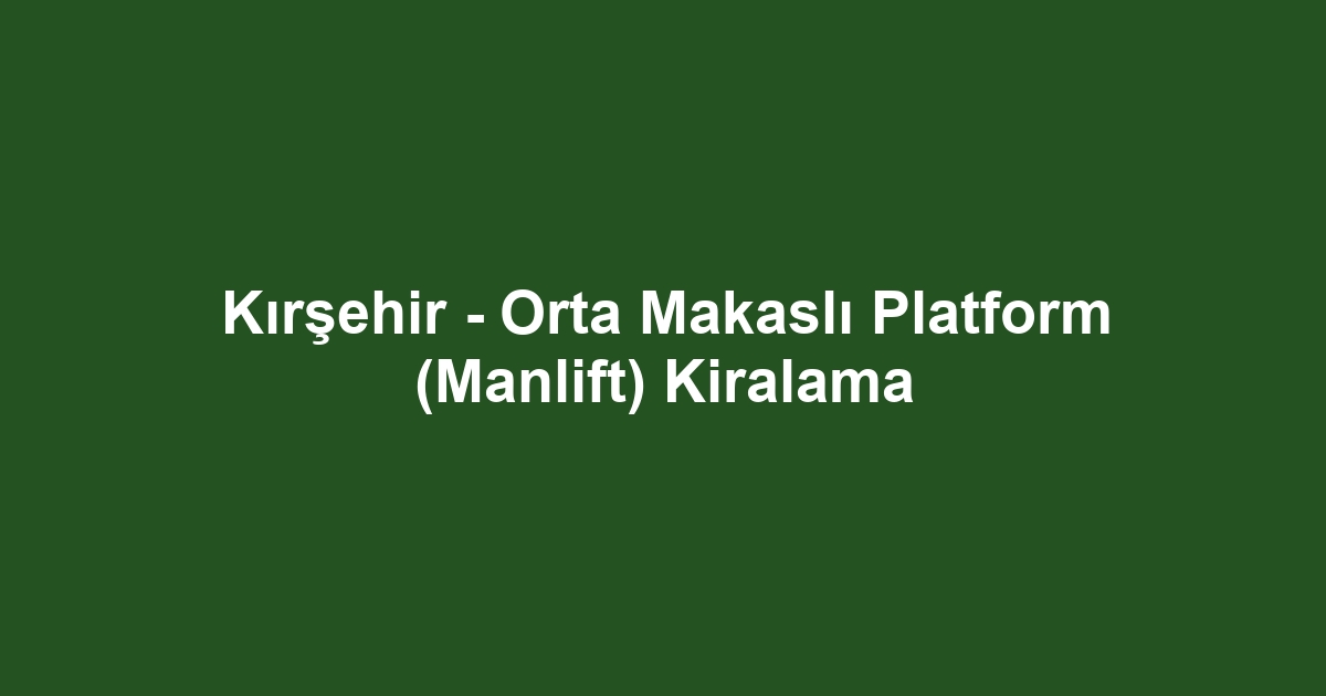 Kırşehir - Orta Makaslı Platform (Manlift) Kiralama
