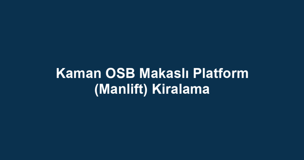 Kaman OSB Makaslı Platform (Manlift) Kiralama