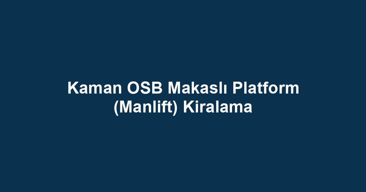 Kaman OSB Makaslı Platform (Manlift) Kiralama
