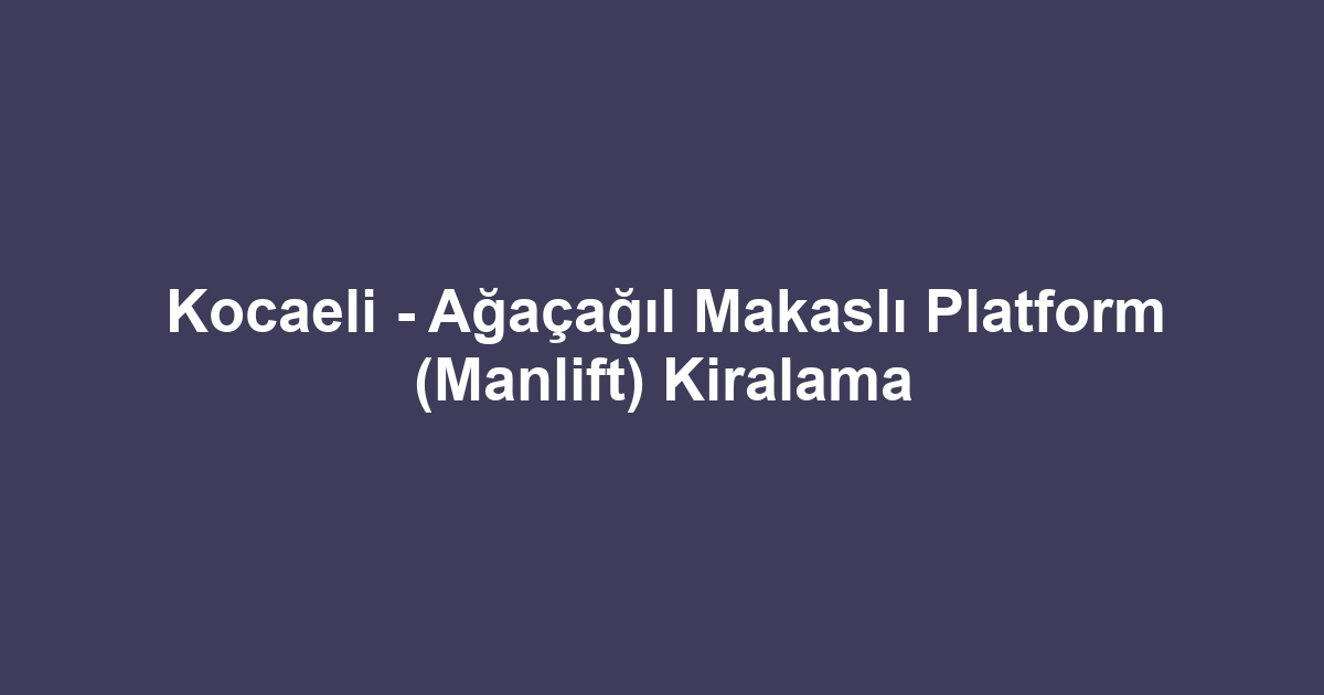 Kocaeli - Ağaçağıl Makaslı Platform (Manlift) Kiralama