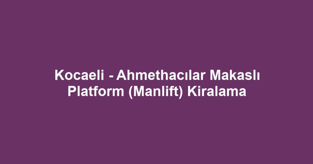 Kocaeli - Ahmethacılar Makaslı Platform (Manlift) Kiralama