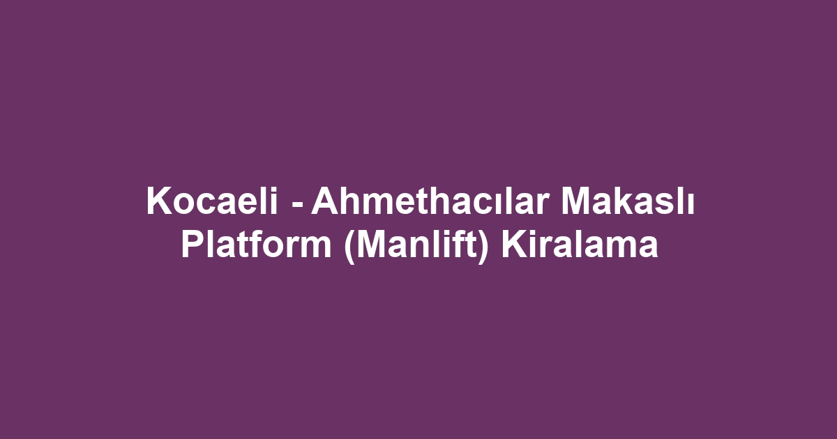 Kocaeli - Ahmethacılar Makaslı Platform (Manlift) Kiralama