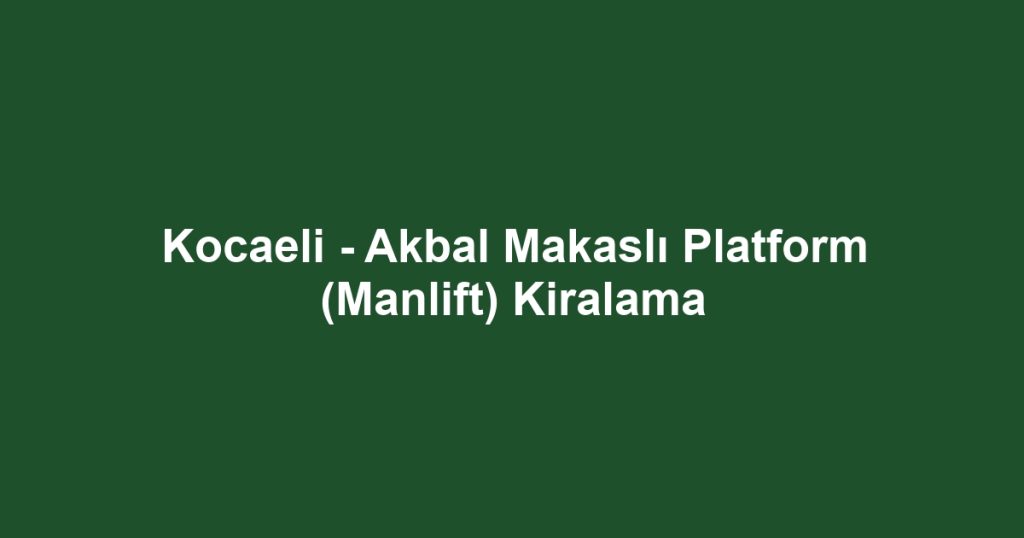 Kocaeli - Akbal Makaslı Platform (Manlift) Kiralama