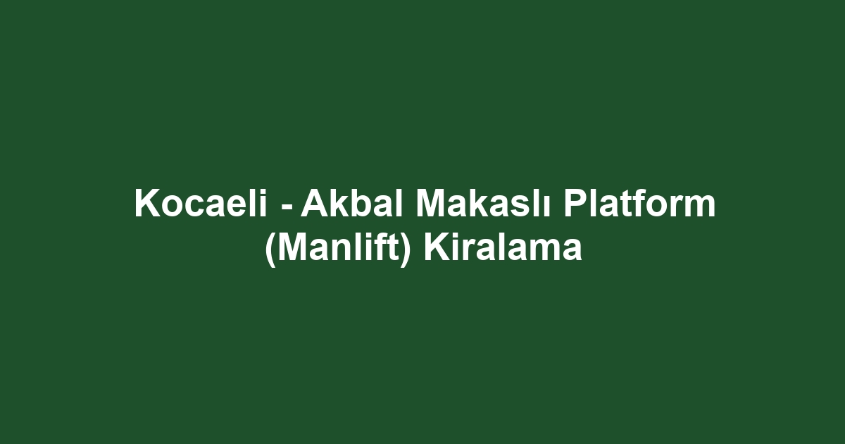Kocaeli - Akbal Makaslı Platform (Manlift) Kiralama