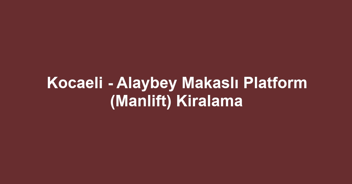 Kocaeli - Alaybey Makaslı Platform (Manlift) Kiralama