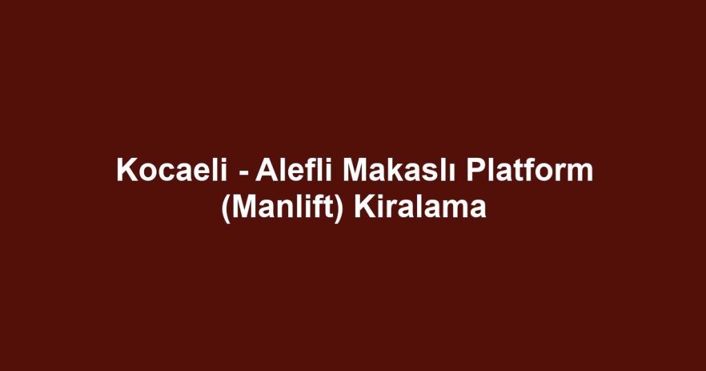 Kocaeli - Alefli Makaslı Platform (Manlift) Kiralama