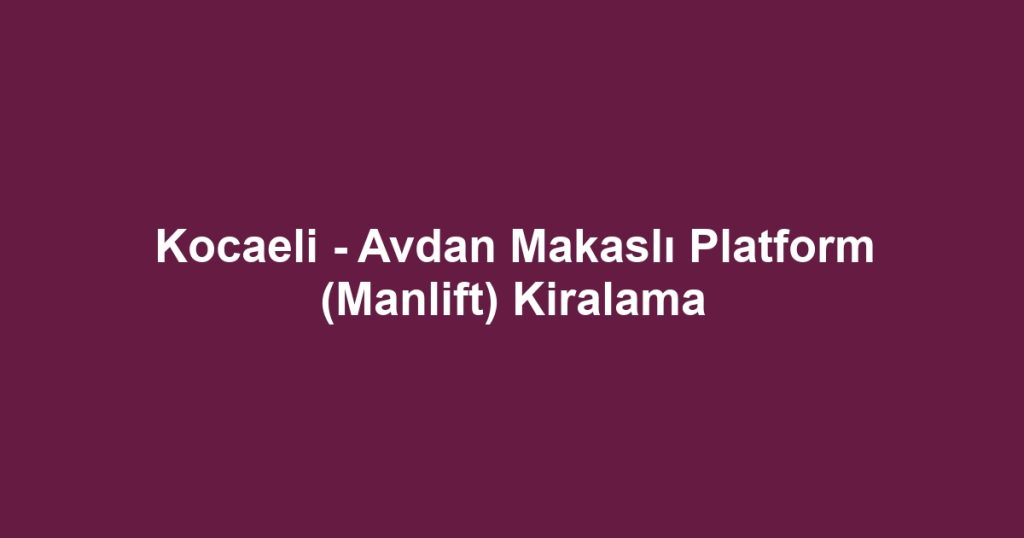 Kocaeli - Avdan Makaslı Platform (Manlift) Kiralama