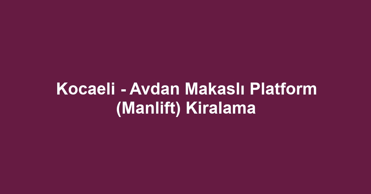 Kocaeli - Avdan Makaslı Platform (Manlift) Kiralama