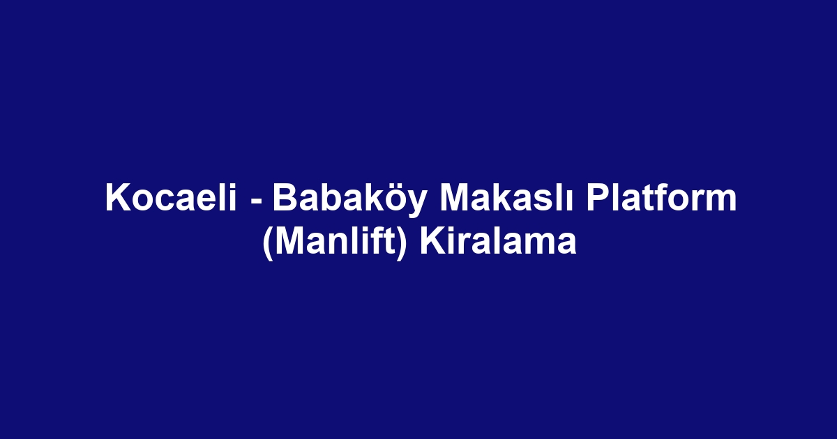 Kocaeli - Babaköy Makaslı Platform (Manlift) Kiralama