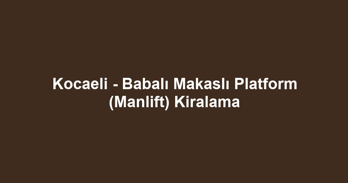 Kocaeli - Babalı Makaslı Platform (Manlift) Kiralama