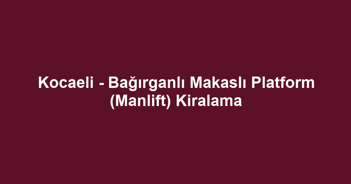Kocaeli - Bağırganlı Makaslı Platform (Manlift) Kiralama