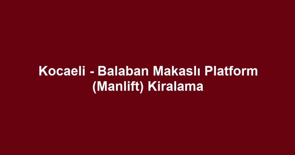 Kocaeli - Balaban Makaslı Platform (Manlift) Kiralama