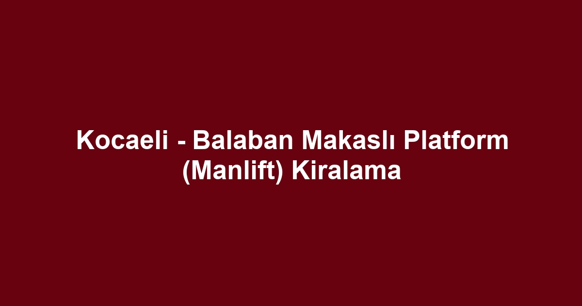 Kocaeli - Balaban Makaslı Platform (Manlift) Kiralama
