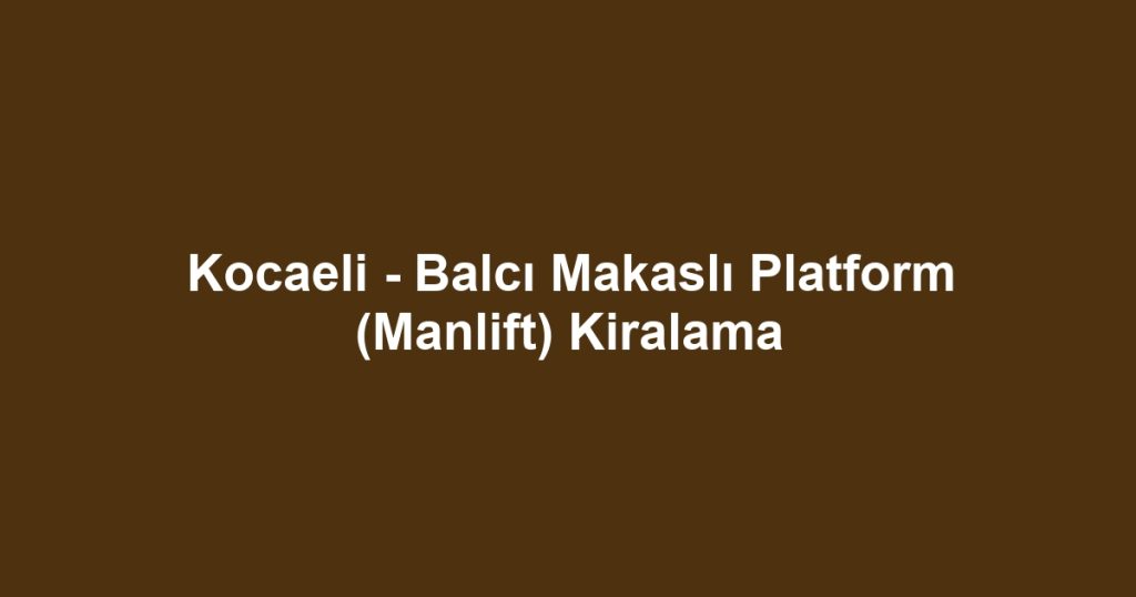 Kocaeli - Balcı Makaslı Platform (Manlift) Kiralama