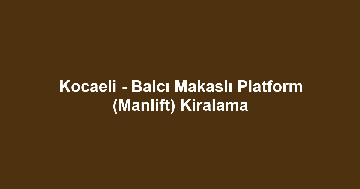 Kocaeli - Balcı Makaslı Platform (Manlift) Kiralama