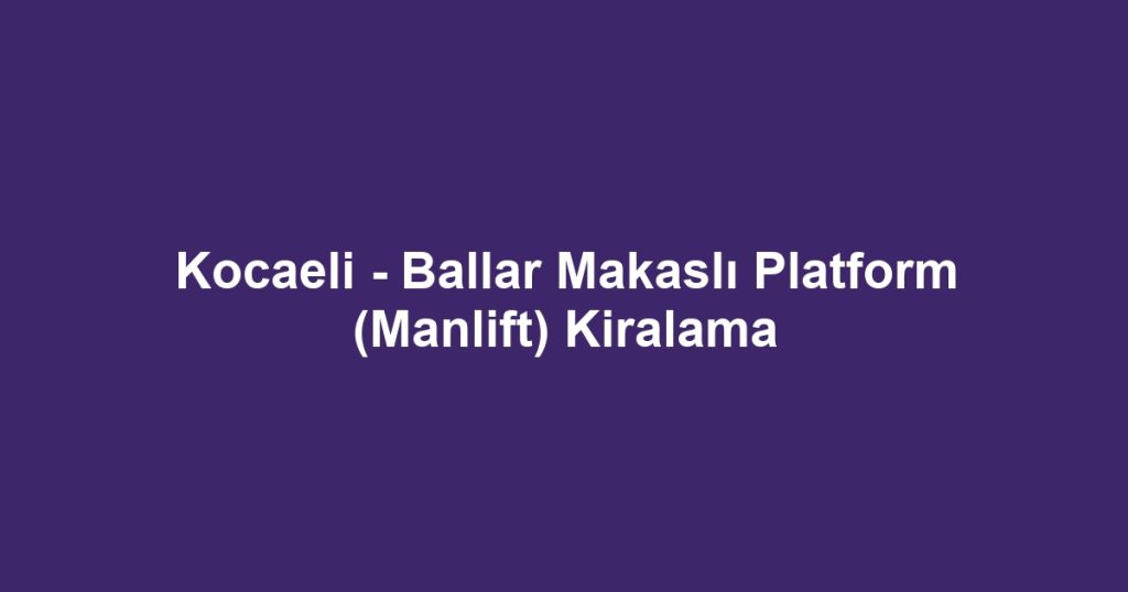 Kocaeli - Ballar Makaslı Platform (Manlift) Kiralama