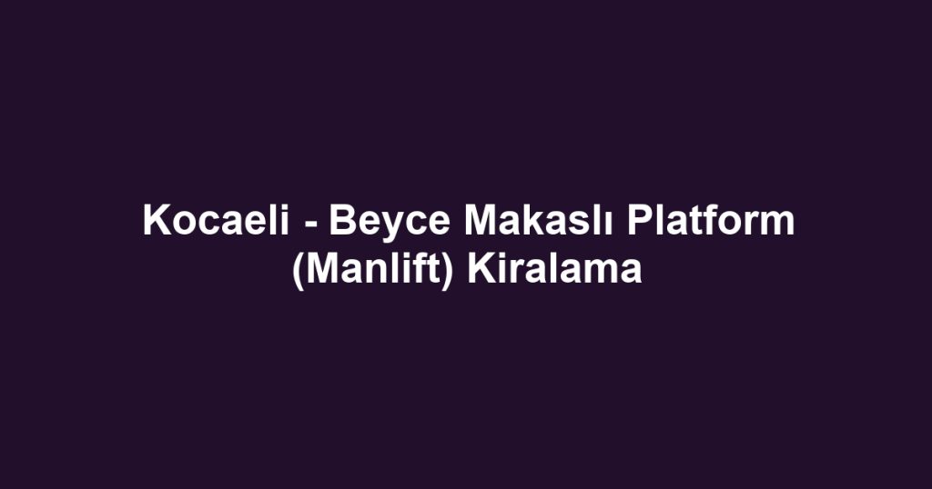 Kocaeli - Beyce Makaslı Platform (Manlift) Kiralama