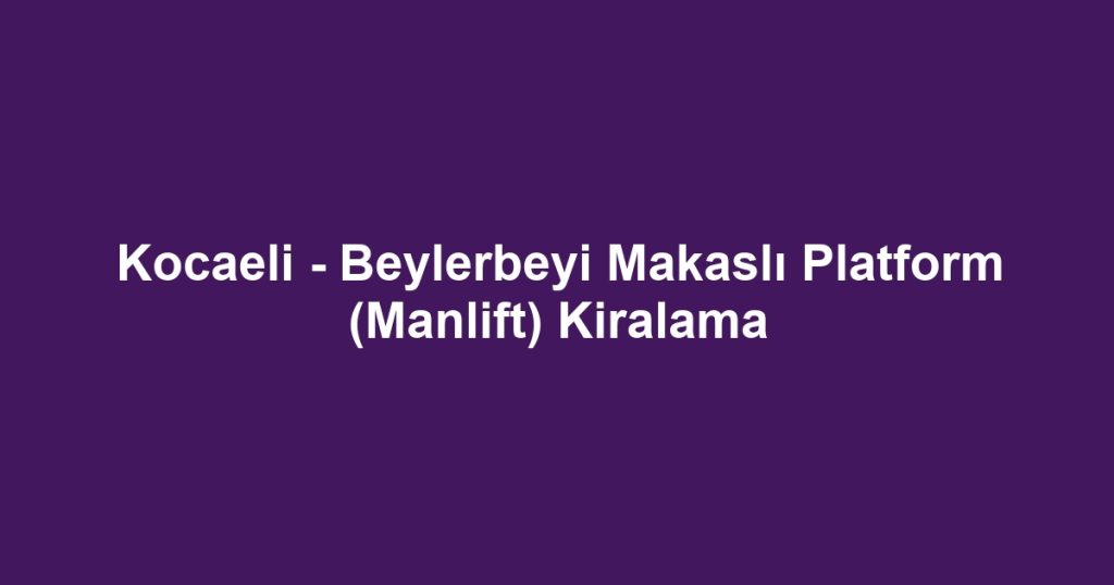 Kocaeli - Beylerbeyi Makaslı Platform (Manlift) Kiralama