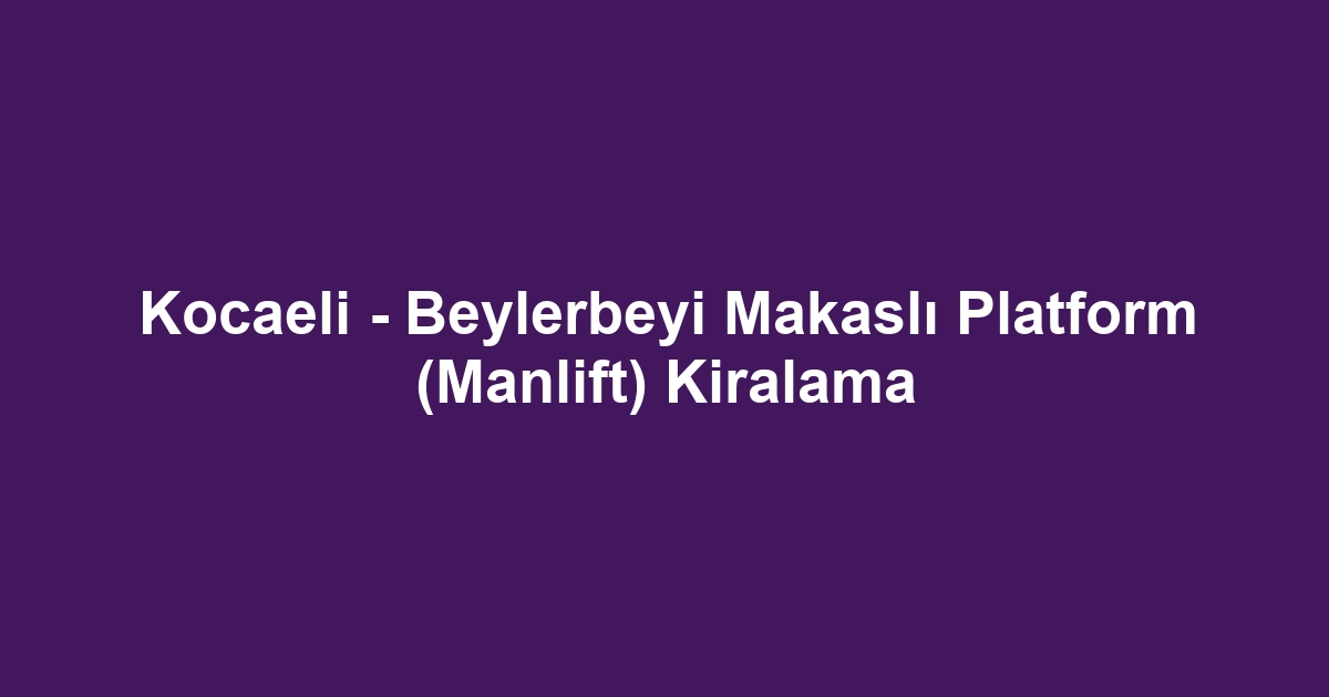 Kocaeli - Beylerbeyi Makaslı Platform (Manlift) Kiralama