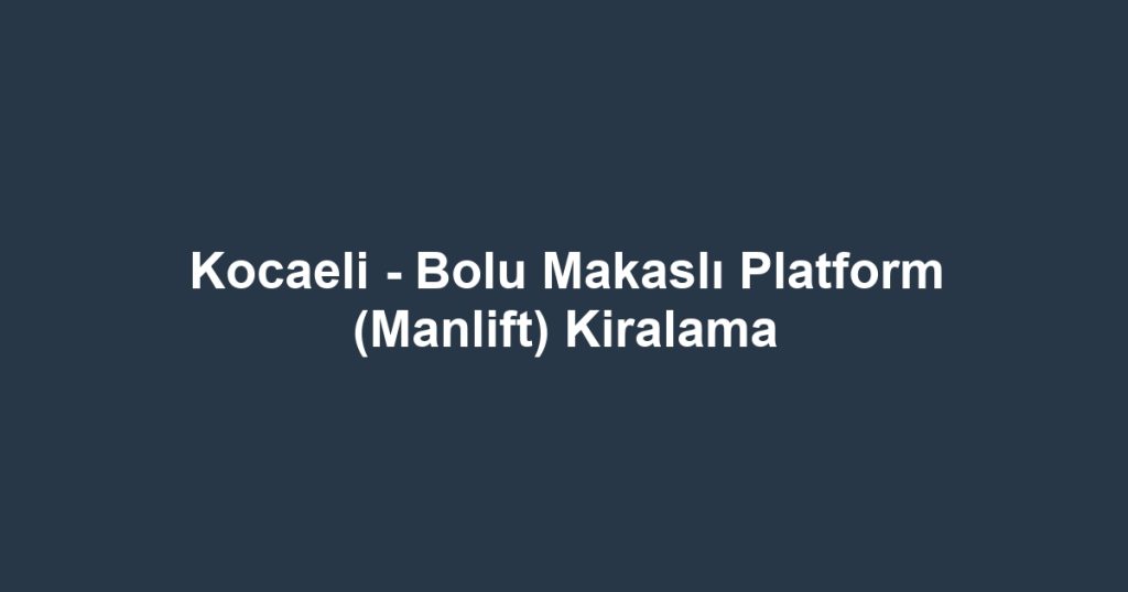 Kocaeli - Bolu Makaslı Platform (Manlift) Kiralama