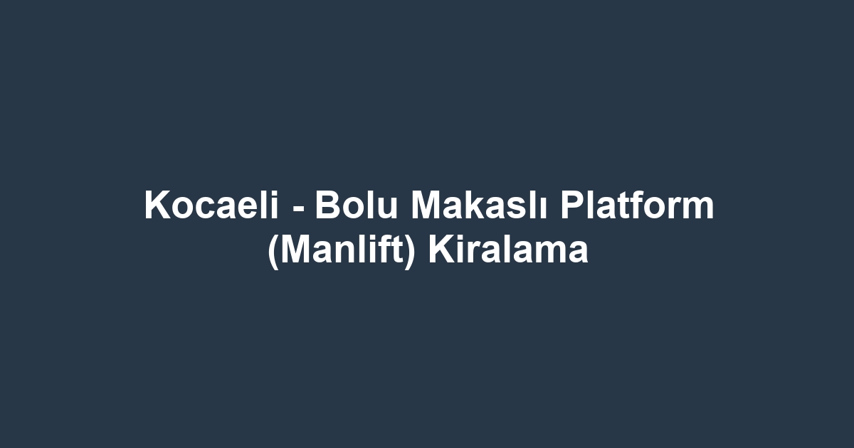 Kocaeli - Bolu Makaslı Platform (Manlift) Kiralama