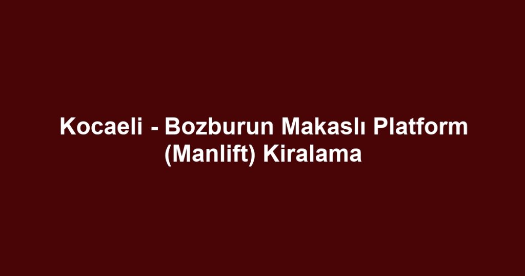 Kocaeli - Bozburun Makaslı Platform (Manlift) Kiralama