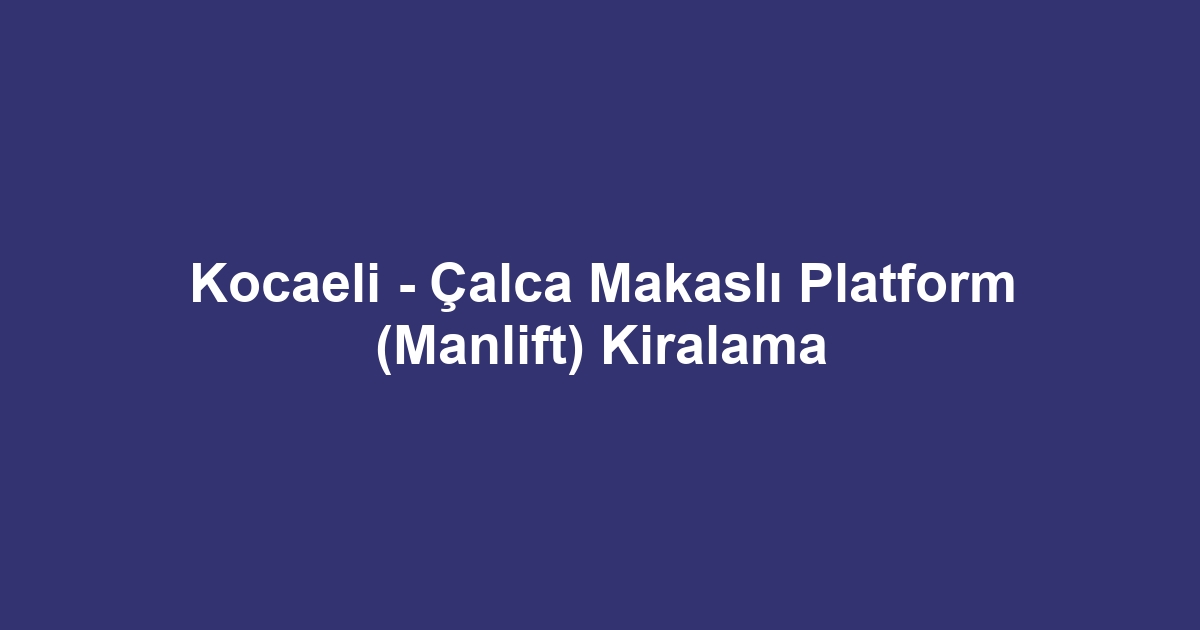 Kocaeli - Çalca Makaslı Platform (Manlift) Kiralama