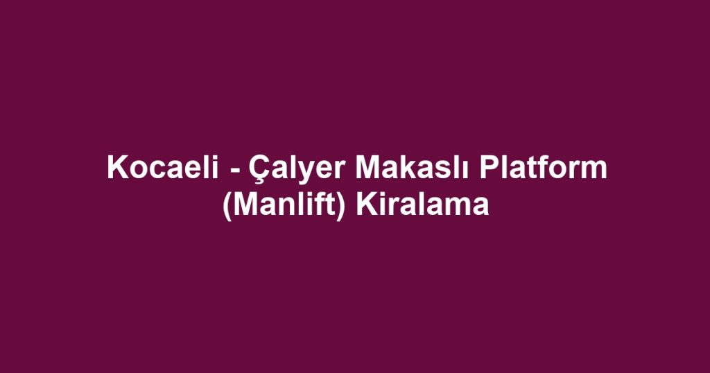 Kocaeli - Çalyer Makaslı Platform (Manlift) Kiralama