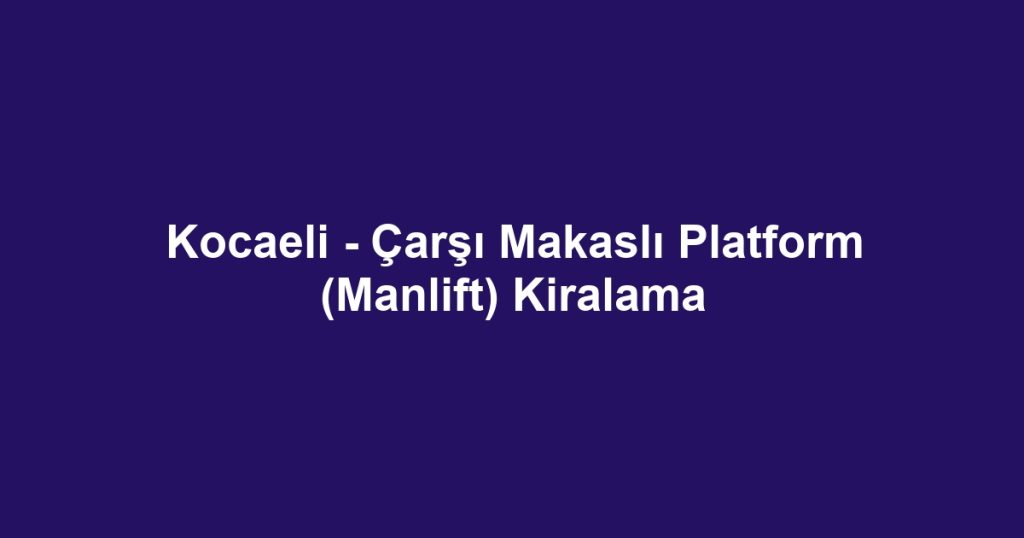 Kocaeli - Çarşı Makaslı Platform (Manlift) Kiralama