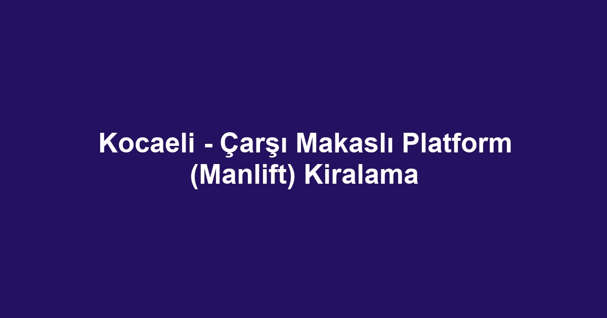 Kocaeli - Çarşı Makaslı Platform (Manlift) Kiralama