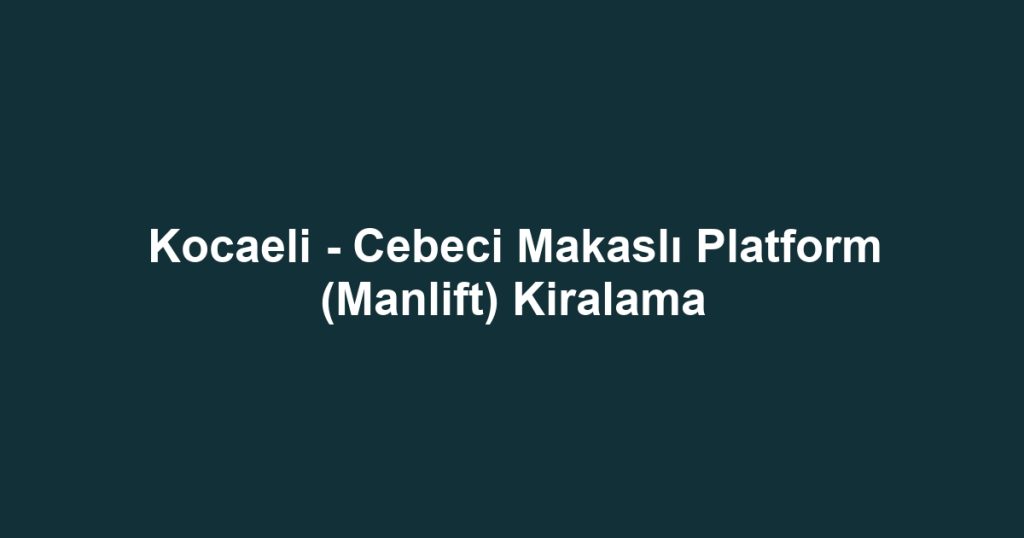 Kocaeli - Cebeci Makaslı Platform (Manlift) Kiralama
