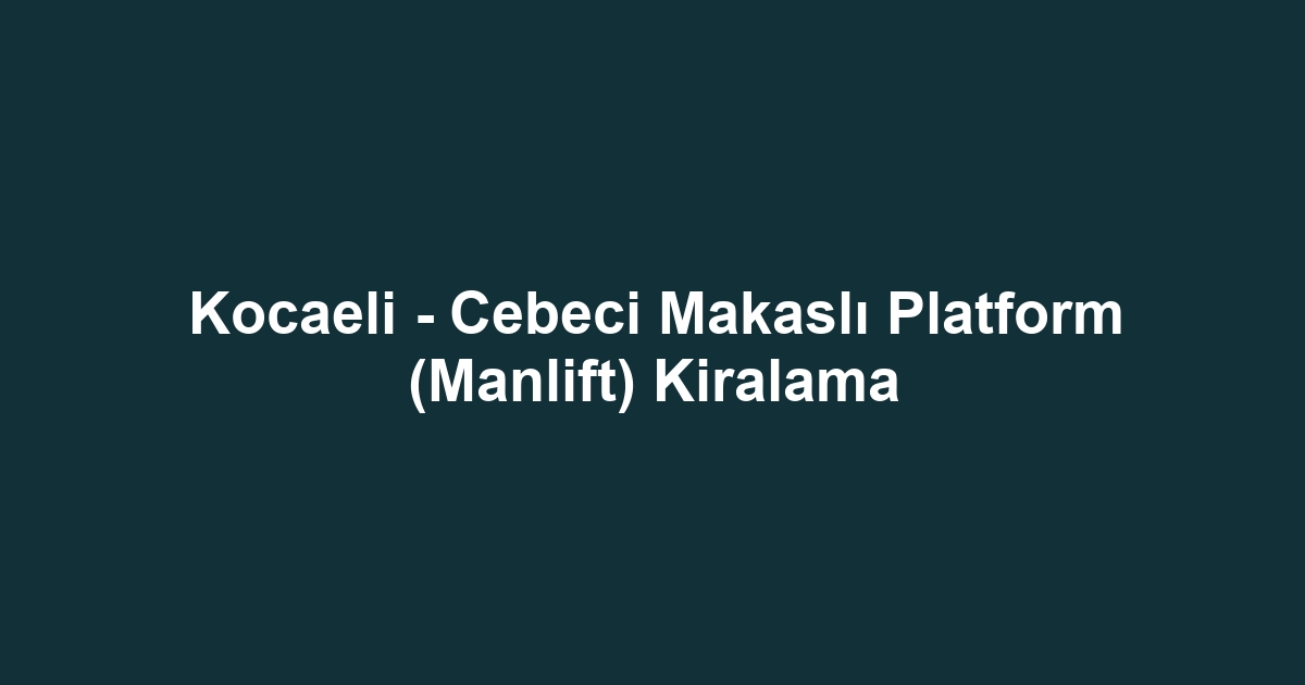 Kocaeli - Cebeci Makaslı Platform (Manlift) Kiralama