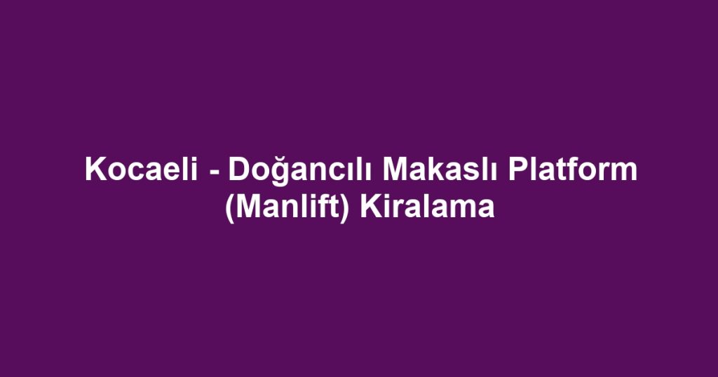 Kocaeli - Doğancılı Makaslı Platform (Manlift) Kiralama