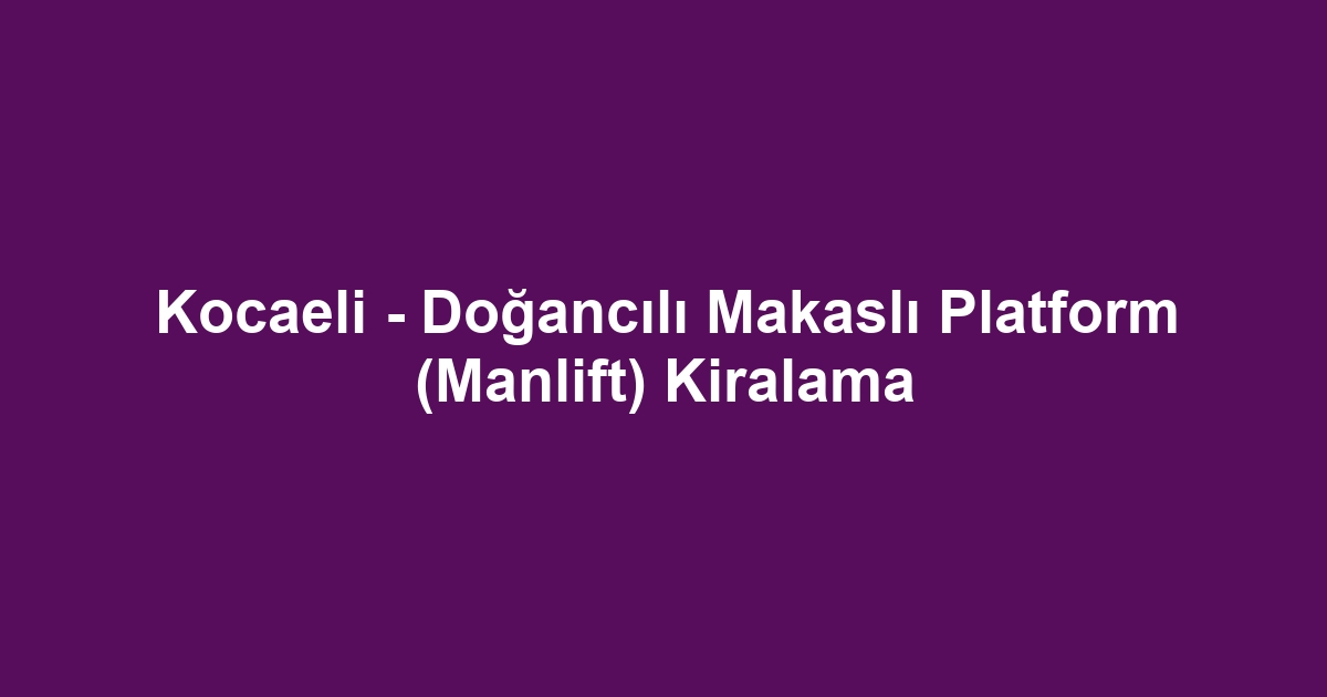Kocaeli - Doğancılı Makaslı Platform (Manlift) Kiralama
