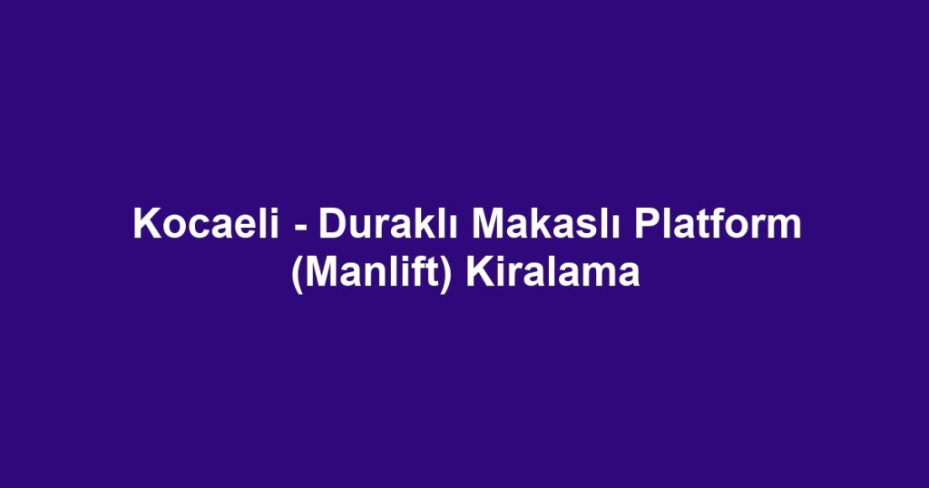 Kocaeli - Duraklı Makaslı Platform (Manlift) Kiralama