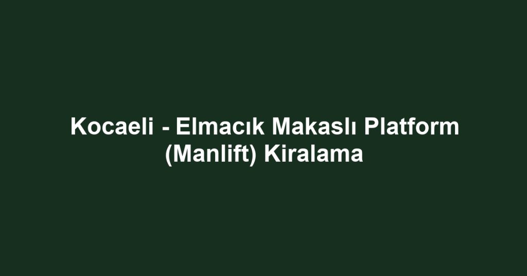 Kocaeli - Elmacık Makaslı Platform (Manlift) Kiralama