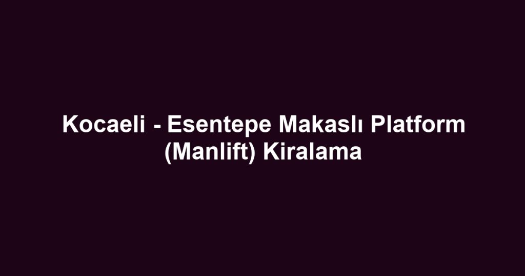 Kocaeli - Esentepe Makaslı Platform (Manlift) Kiralama