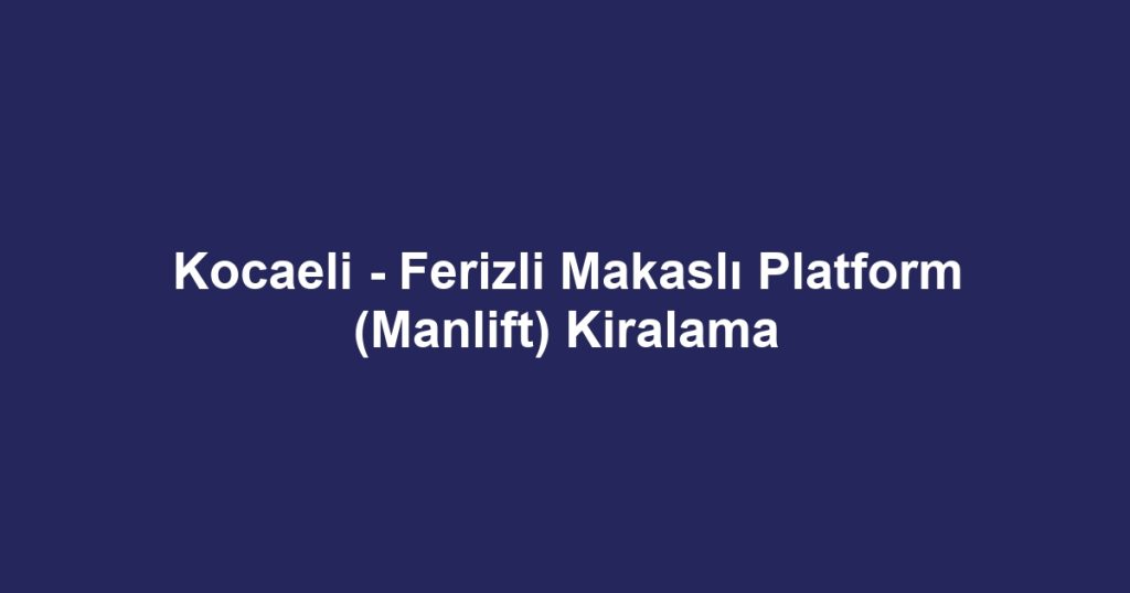 Kocaeli - Ferizli Makaslı Platform (Manlift) Kiralama