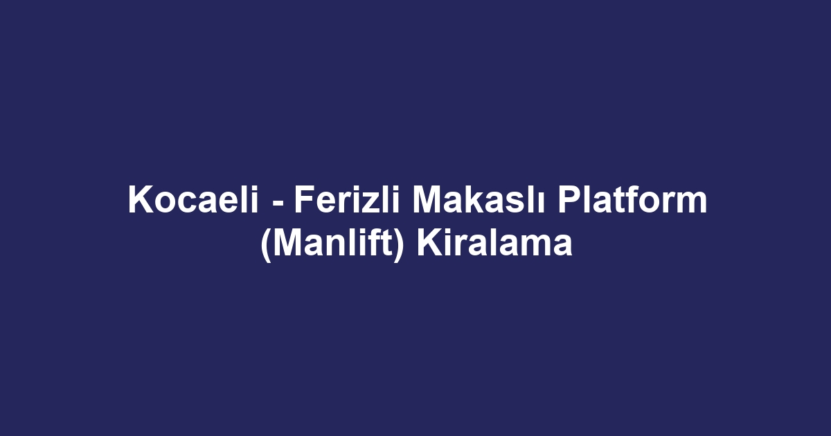 Kocaeli - Ferizli Makaslı Platform (Manlift) Kiralama