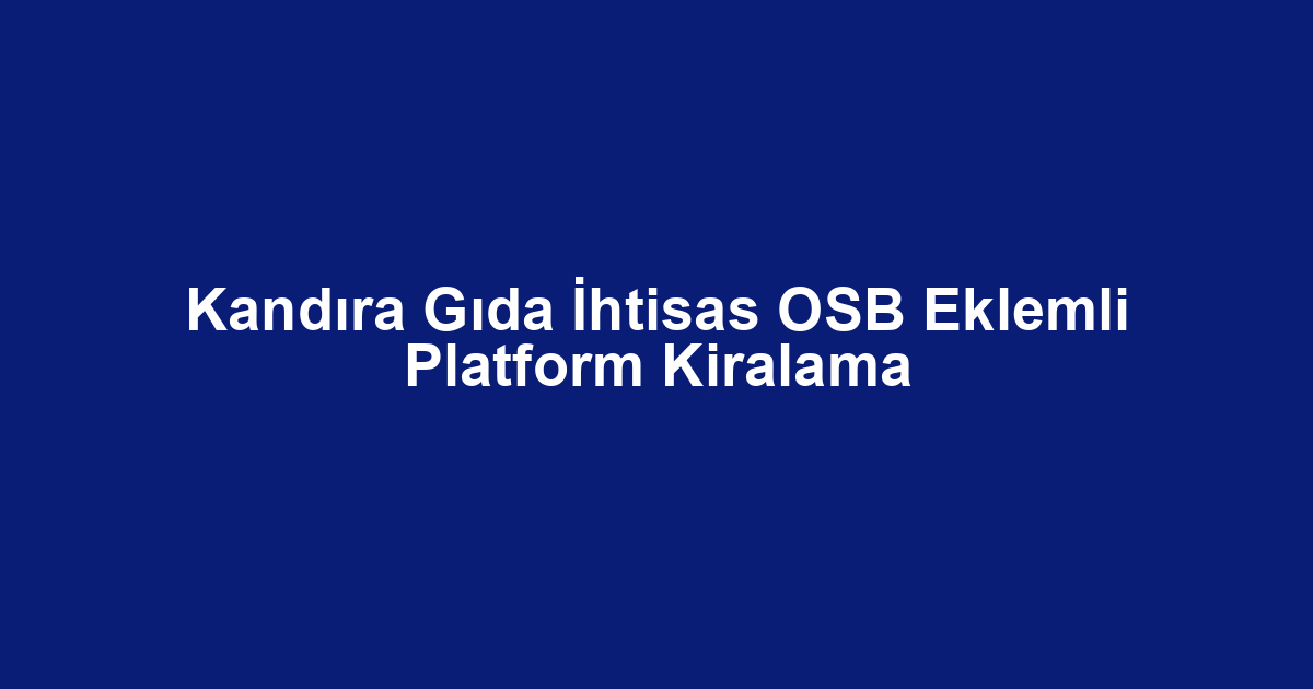 Kandıra Gıda İhtisas OSB Eklemli Platform Kiralama