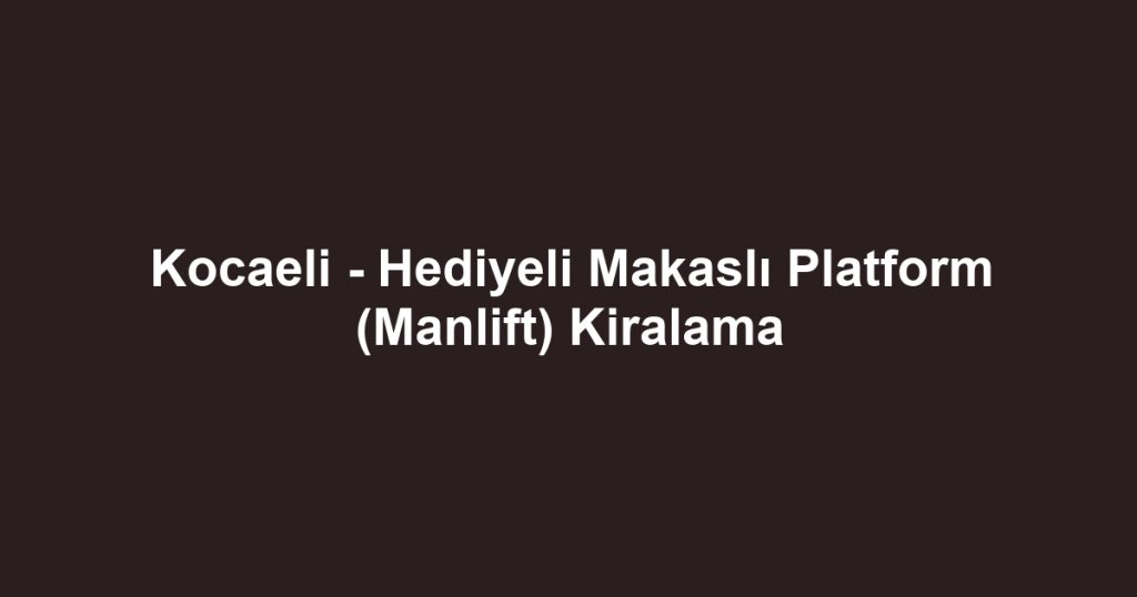 Kocaeli - Hediyeli Makaslı Platform (Manlift) Kiralama
