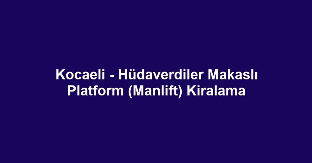 Kocaeli - Hüdaverdiler Makaslı Platform (Manlift) Kiralama