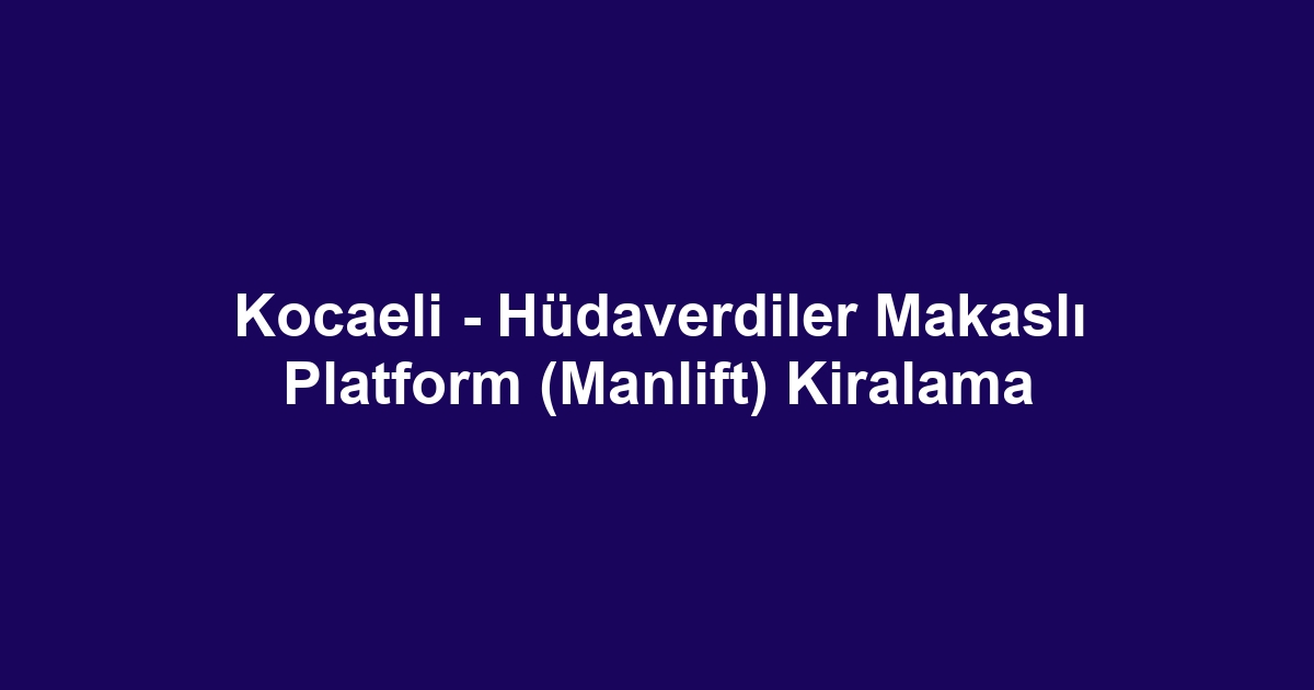 Kocaeli - Hüdaverdiler Makaslı Platform (Manlift) Kiralama
